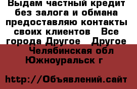 Выдам частный кредит без залога и обмана предоставляю контакты своих клиентов - Все города Другое » Другое   . Челябинская обл.,Южноуральск г.